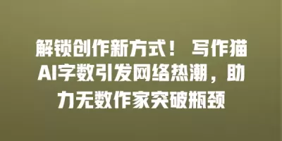 解锁创作新方式！ 写作猫AI字数引发网络热潮，助力无数作家突破瓶颈