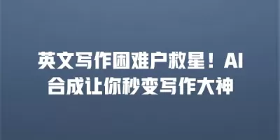 英文写作困难户救星！AI合成让你秒变写作大神