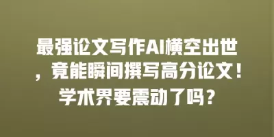 最强论文写作AI横空出世，竟能瞬间撰写高分论文！学术界要震动了吗？
