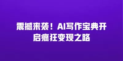 震撼来袭！AI写作宝典开启疯狂变现之路