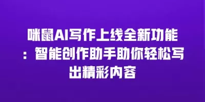 咪鼠AI写作上线全新功能：智能创作助手助你轻松写出精彩内容