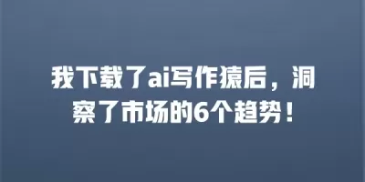 我下载了ai写作猿后，洞察了市场的6个趋势！