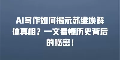 AI写作如何揭示苏维埃解体真相？一文看懂历史背后的秘密！