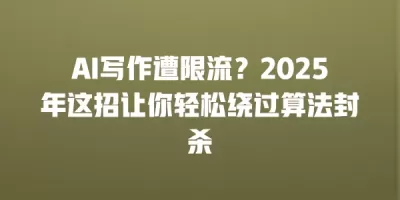 AI写作遭限流?2025年这招让你轻松绕过算法封杀 AI写作遭限流?2025年这招让你轻松绕过算法封杀