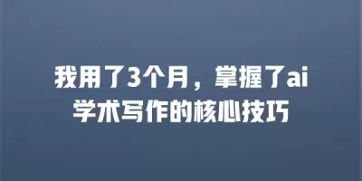 我用了3个月，掌握了ai学术写作的核心技巧