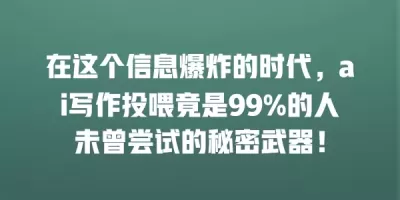 在这个信息爆炸的时代，ai写作投喂竟是99%的人未曾尝试的秘密武器！