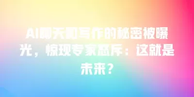 AI聊天和写作的秘密被曝光，惊现专家怒斥：这就是未来？