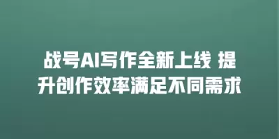 战号AI写作全新上线 提升创作效率满足不同需求