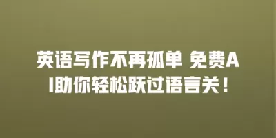 英语写作不再孤单 免费AI助你轻松跃过语言关！