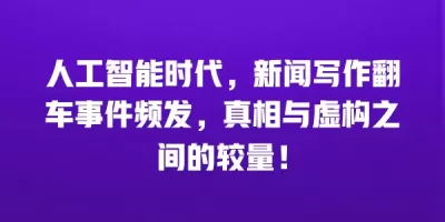 人工智能时代，新闻写作翻车事件频发，真相与虚构之间的较量！