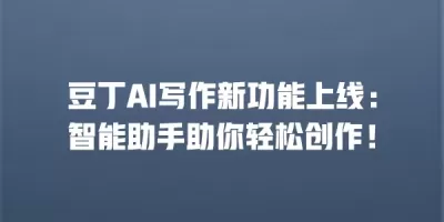 豆丁AI写作新功能上线：智能助手助你轻松创作！