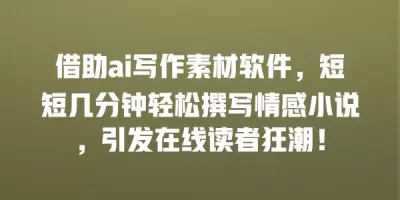 借助ai写作素材软件，短短几分钟轻松撰写情感小说，引发在线读者狂潮！