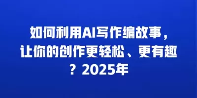 如何利用AI写作编故事,让你的创作更轻松、更有趣?2025年 如何利用AI写作编故事,让你的创作更轻松、更有趣?2025年
