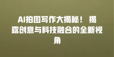 AI拍图写作大揭秘！ 揭露创意与科技融合的全新视角