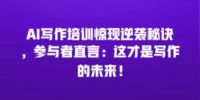 AI写作培训惊现逆袭秘诀，参与者直言：这才是写作的未来！