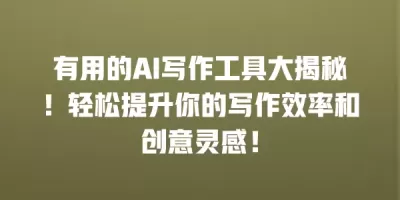 有用的AI写作工具大揭秘！轻松提升你的写作效率和创意灵感！