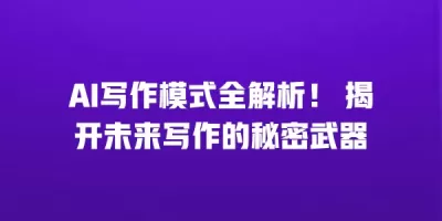 AI写作模式全解析！ 揭开未来写作的秘密武器