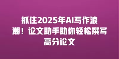 抓住2025年AI写作浪潮！论文助手助你轻松撰写高分论文