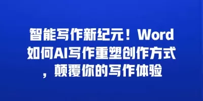 智能写作新纪元！Word如何AI写作重塑创作方式，颠覆你的写作体验