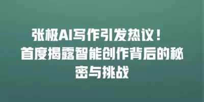 张极AI写作引发热议！ 首度揭露智能创作背后的秘密与挑战