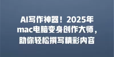 AI写作神器！2025年mac电脑变身创作大师，助你轻松撰写精彩内容