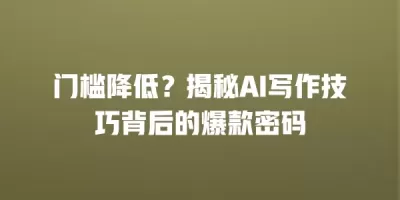 门槛降低？揭秘AI写作技巧背后的爆款密码