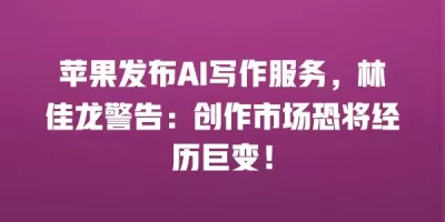 苹果发布AI写作服务，林佳龙警告：创作市场恐将经历巨变！
