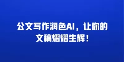 公文写作润色AI，让你的文稿熠熠生辉！