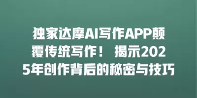 独家达摩AI写作APP颠覆传统写作！ 揭示2025年创作背后的秘密与技巧