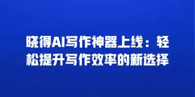 晓得AI写作神器上线：轻松提升写作效率的新选择