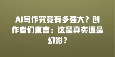 AI写作究竟有多强大？创作者们直言：这是真实还是幻影？