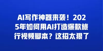 AI写作神器来袭!2025年如何用AI打造爆款旅行视频脚本?这招太狠了 AI写作神器来袭!2025年如何用AI打造爆款旅行视频脚本?这招太狠了