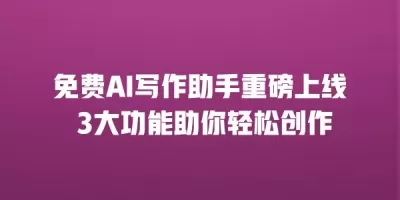 免费AI写作助手重磅上线 3大功能助你轻松创作