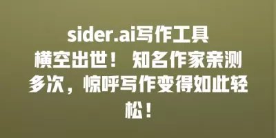 sider.ai写作工具横空出世！ 知名作家亲测多次，惊呼写作变得如此轻松！