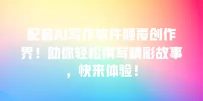 配音AI写作软件颠覆创作界！助你轻松撰写精彩故事，快来体验！