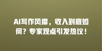 AI写作风靡,收入到底如何?专家观点引发热议! AI写作风靡,收入到底如何?专家观点引发热议!