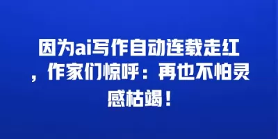 因为ai写作自动连载走红，作家们惊呼：再也不怕灵感枯竭！
