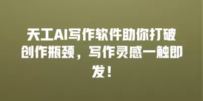 天工AI写作软件助你打破创作瓶颈,写作灵感一触即发! 天工AI写作软件助你打破创作瓶颈,写作灵感一触即发!