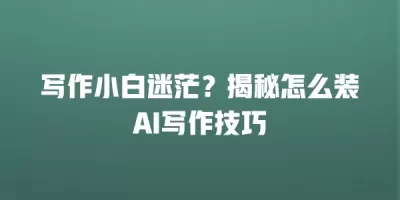 写作小白迷茫？揭秘怎么装AI写作技巧