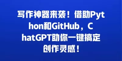写作神器来袭！借助Python和GitHub，ChatGPT助你一键搞定创作灵感！
