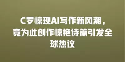 C罗惊现AI写作新风潮，竟为此创作惊艳诗篇引发全球热议