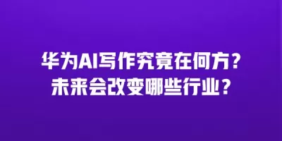 华为AI写作究竟在何方？未来会改变哪些行业？