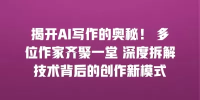 揭开AI写作的奥秘！ 多位作家齐聚一堂 深度拆解技术背后的创作新模式