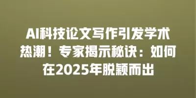 AI科技论文写作引发学术热潮！专家揭示秘诀：如何在2025年脱颖而出