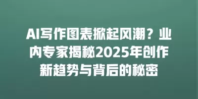 AI写作图表掀起风潮？业内专家揭秘2025年创作新趋势与背后的秘密