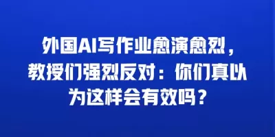 外国AI写作业愈演愈烈,教授们强烈反对:你们真以为这样会有效吗? 外国AI写作业愈演愈烈,教授们强烈反对:你们真以为这样会有效吗?