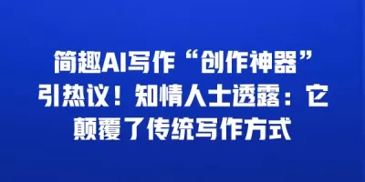 简趣AI写作“创作神器”引热议！知情人士透露：它颠覆了传统写作方式
