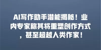 AI写作助手潜能揭秘！业内专家称其将重塑创作方式，甚至超越人类作家！