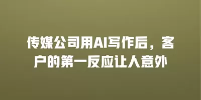 传媒公司用AI写作后，客户的第一反应让人意外