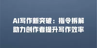 AI写作新突破：指令拆解助力创作者提升写作效率